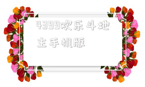 4399欢乐斗地主手机版斗地主4399小游戏在线玩