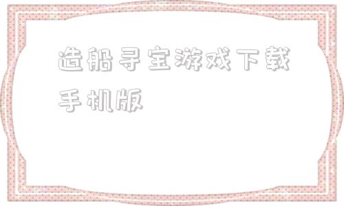 造船寻宝游戏下载手机版roblox造船寻宝下载