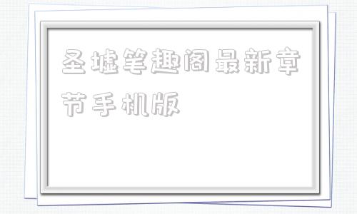 圣墟笔趣阁最新章节手机版圣墟笔趣阁无弹窗最新章节笔趣阁
